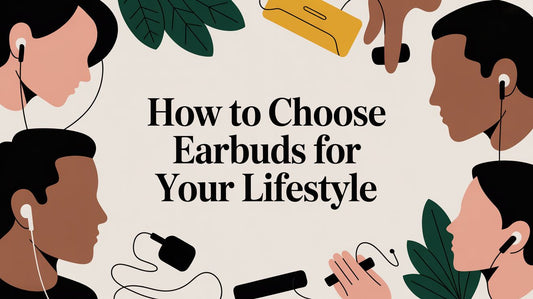 How to Choose Earbuds for Your Lifestyle